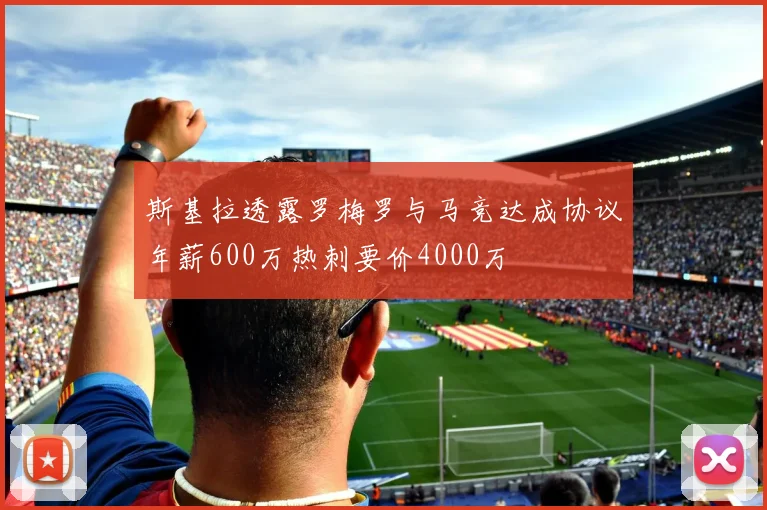 斯基拉透露罗梅罗与马竞达成协议年薪600万热刺要价4000万