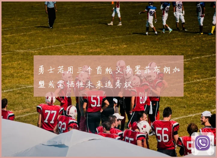 勇士若用三个首轮交易墨菲布朗加盟或需牺牲未来选秀权