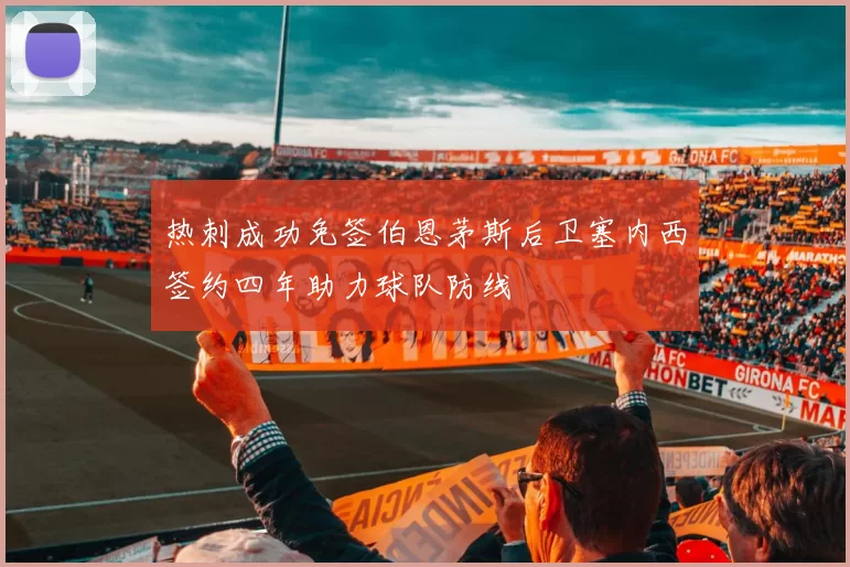 热刺成功免签伯恩茅斯后卫塞内西签约四年助力球队防线