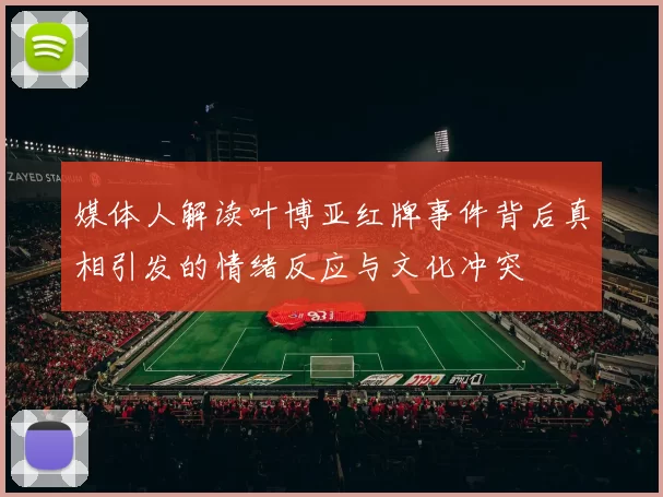 媒体人解读叶博亚红牌事件背后真相引发的情绪反应与文化冲突