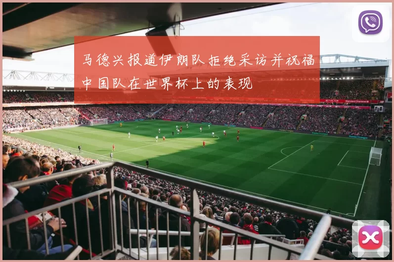 马德兴报道伊朗队拒绝采访并祝福中国队在世界杯上的表现