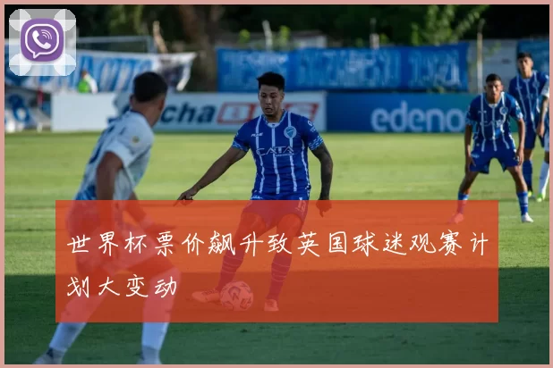 世界杯票价飙升致英国球迷观赛计划大变动