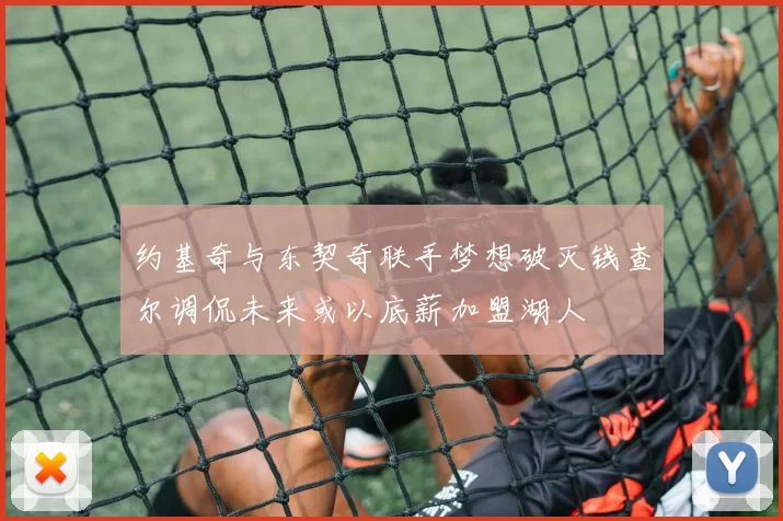 约基奇与东契奇联手梦想破灭钱查尔调侃未来或以底薪加盟湖人