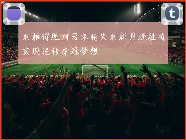 利雅得胜利若末轮失利新月连胜将实现逆转夺冠梦想