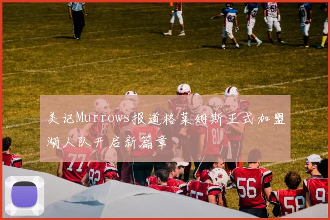 美记Murrows报道格莱姆斯正式加盟湖人队开启新篇章