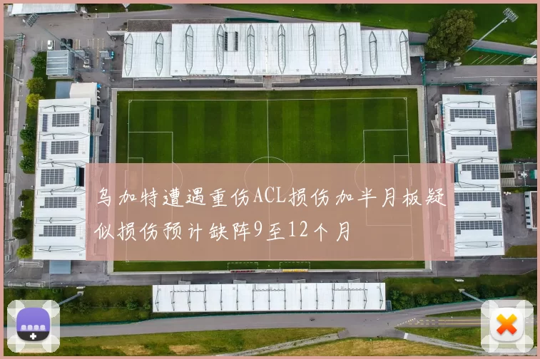 乌加特遭遇重伤ACL损伤加半月板疑似损伤预计缺阵9至12个月