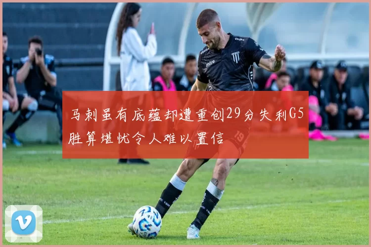 马刺虽有底蕴却遭重创29分失利G5胜算堪忧令人难以置信
