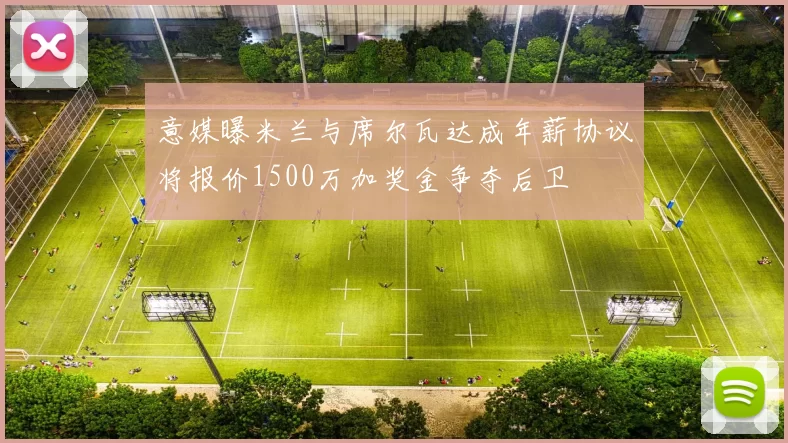 意媒曝米兰与席尔瓦达成年薪协议将报价1500万加奖金争夺后卫