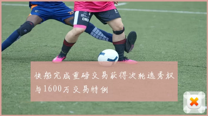 快船完成重磅交易获得次轮选秀权与1600万交易特例