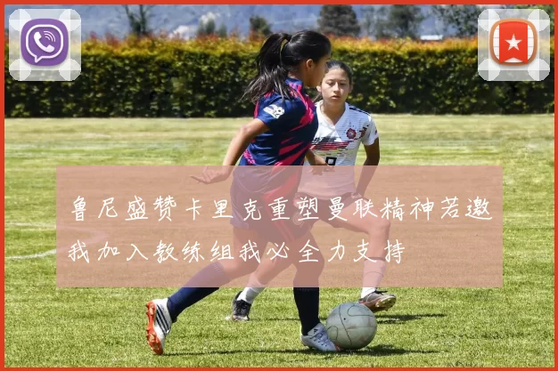 鲁尼盛赞卡里克重塑曼联精神若邀我加入教练组我必全力支持