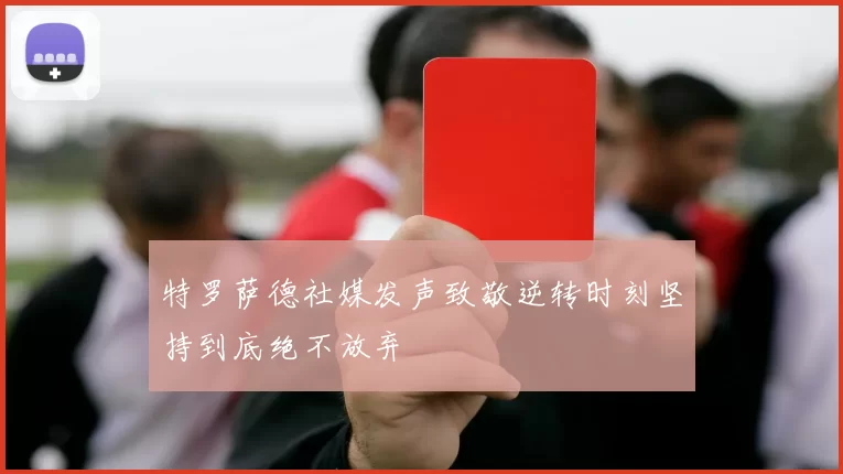 特罗萨德社媒发声致敬逆转时刻坚持到底绝不放弃